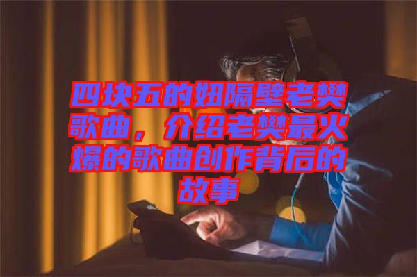 四塊五的妞隔壁老樊歌曲,介紹老樊最火爆的歌曲創作背后的故事