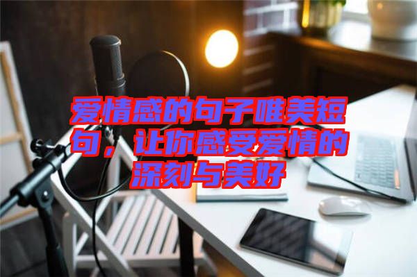 愛(ài)情感的句子唯美短句,讓你感受愛(ài)情的深刻與美好