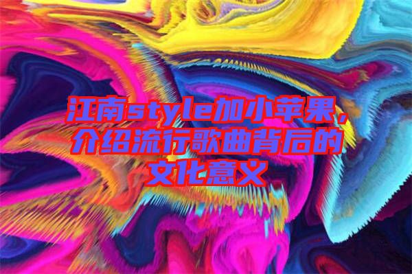 江南style加小蘋果,介紹流行歌曲背后的文化意義