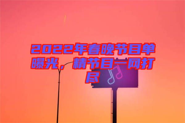 2022年春晚節(jié)目單曝光，精節(jié)目一網(wǎng)打盡
