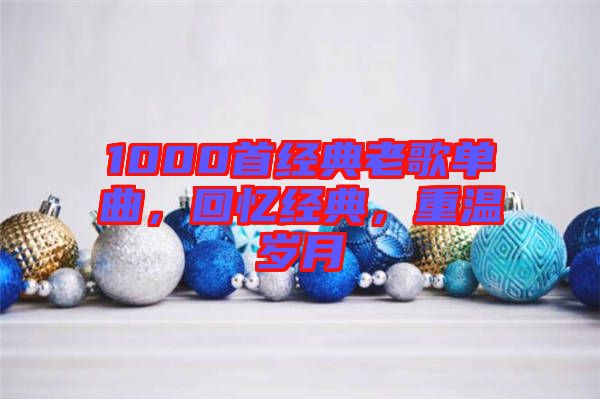 1000首經(jīng)典老歌單曲，回憶經(jīng)典，重溫歲月