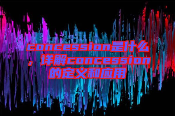 concession是什么，詳解concession的定義和應用
