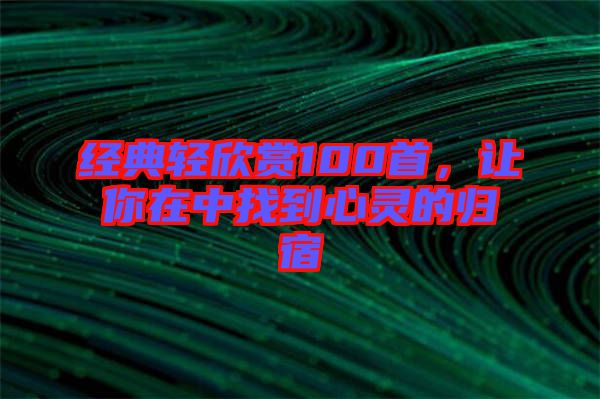 經典輕欣賞100首，讓你在中找到心靈的歸宿