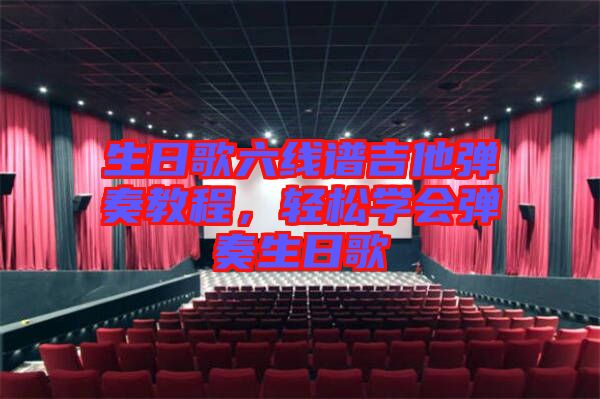 生日歌六線譜吉他彈奏教程,輕松學(xué)會(huì)彈奏生日歌