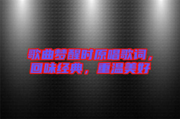 歌曲夢醒時(shí)原唱歌詞,回味經(jīng)典,重溫美好