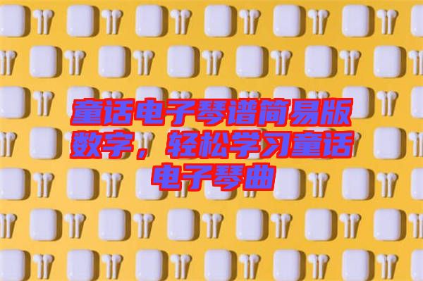 童話電子琴譜簡易版數字,輕松學習童話電子琴曲
