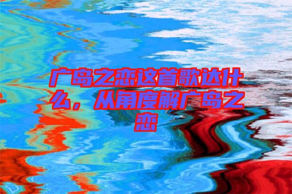 廣島之戀這首歌達什么，從角度解廣島之戀