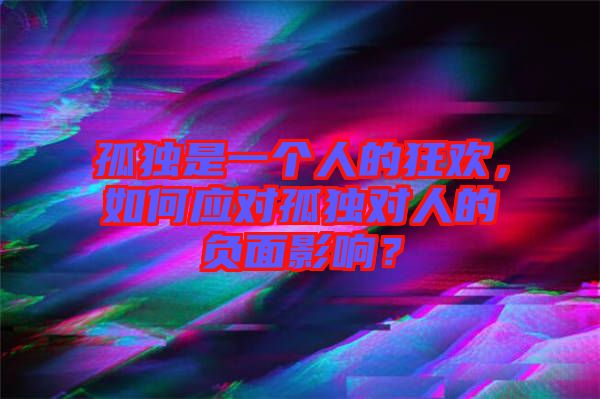 孤獨是一個人的狂歡，如何應(yīng)對孤獨對人的負(fù)面影響？