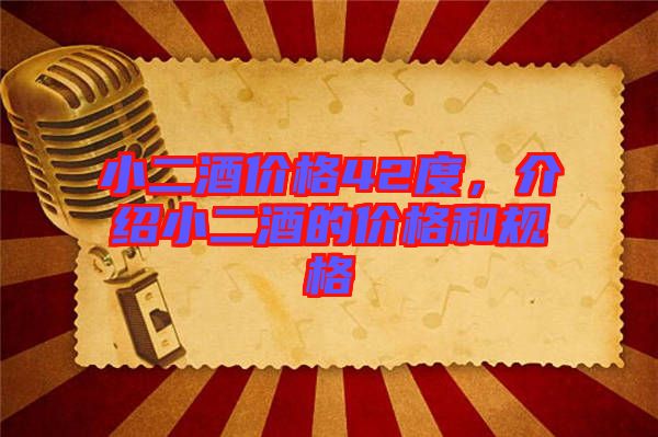 小二酒價格42度,介紹小二酒的價格和規格