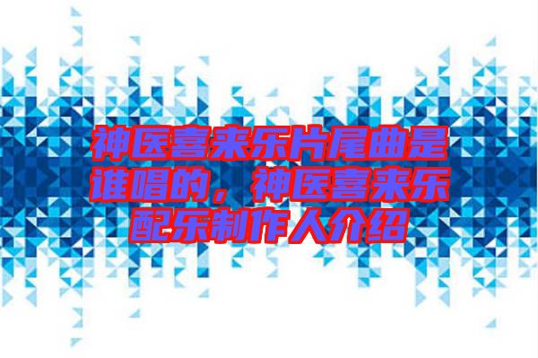 神醫(yī)喜來(lái)樂(lè)片尾曲是誰(shuí)唱的,神醫(yī)喜來(lái)樂(lè)配樂(lè)制作人介紹