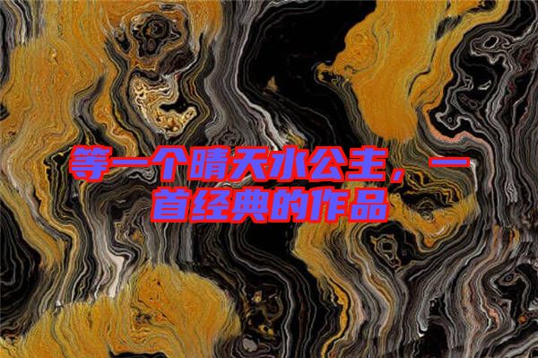 等一個晴天水公主,一首經典的作品