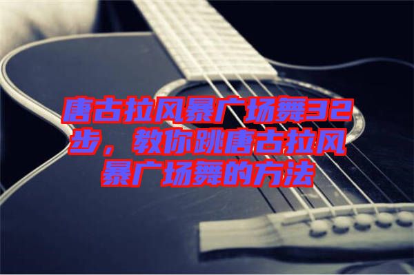 唐古拉風(fēng)暴廣場(chǎng)舞32步,教你跳唐古拉風(fēng)暴廣場(chǎng)舞的方法