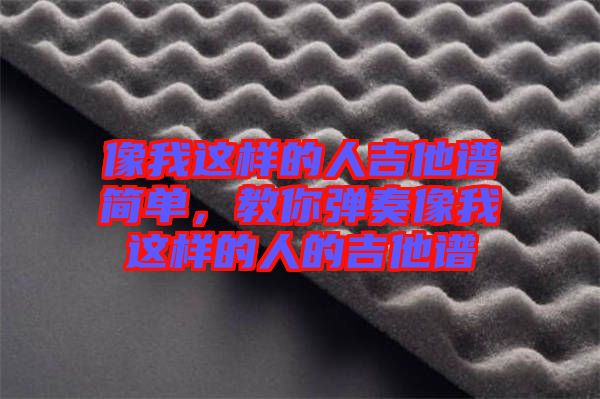 像我這樣的人吉他譜簡(jiǎn)單,教你彈奏像我這樣的人的吉他譜