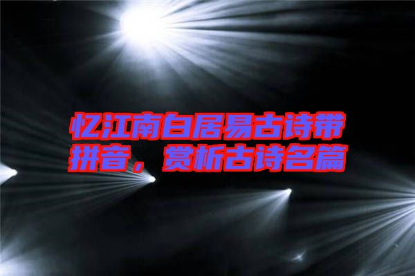 憶江南白居易古詩帶拼音，賞析古詩名篇