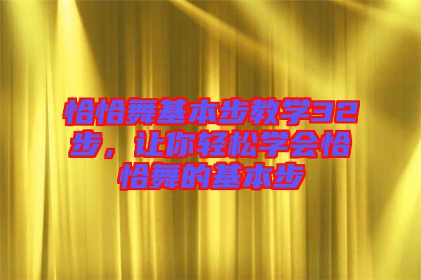 恰恰舞基本步教學(xué)32步,讓你輕松學(xué)會(huì)恰恰舞的基本步