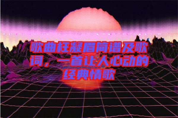 歌曲枉凝眉簡譜及歌詞,一首讓人心動的經典情歌