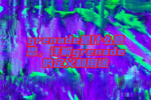 grenade是什么意思，詳解grenade的定義和用途
