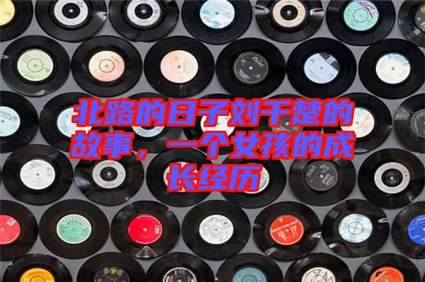 北路的日子劉千楚的故事，一個女孩的成長經(jīng)歷