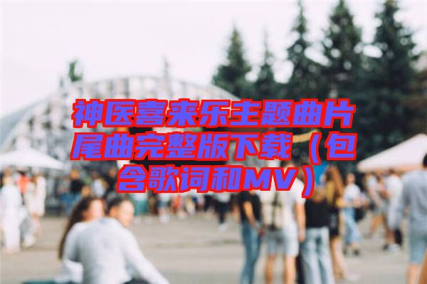 神醫(yī)喜來樂主題曲片尾曲完整版下載(包含歌詞和MV)
