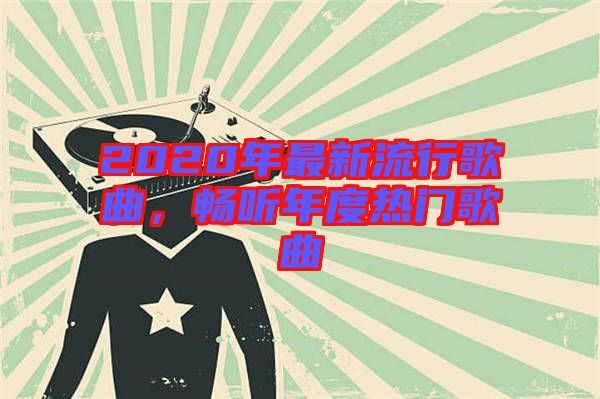 2020年最新流行歌曲,暢聽年度熱門歌曲