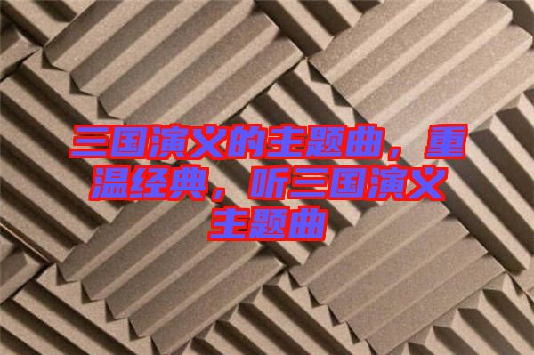 三國演義的主題曲，重溫經典，聽三國演義主題曲