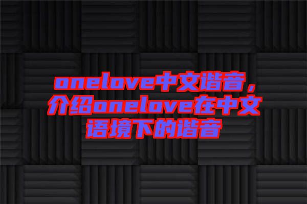 onelove中文諧音，介紹onelove在中文語境下的諧音