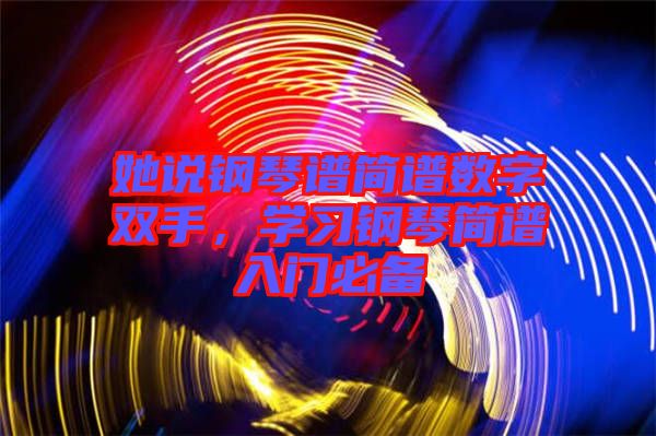 她說鋼琴譜簡譜數(shù)字雙手,學(xué)習(xí)鋼琴簡譜入門必備