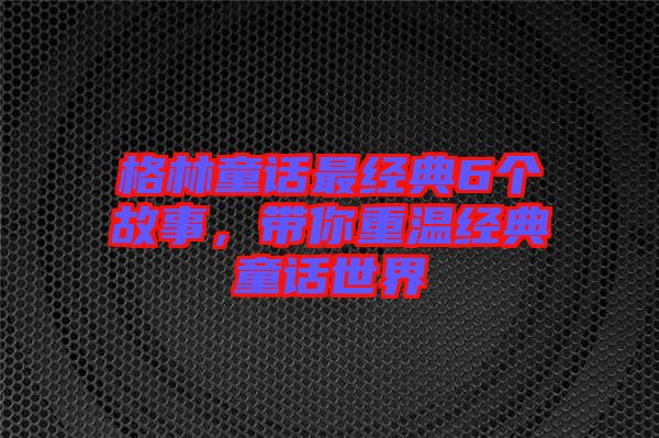 格林童話最經(jīng)典6個故事,帶你重溫經(jīng)典童話世界