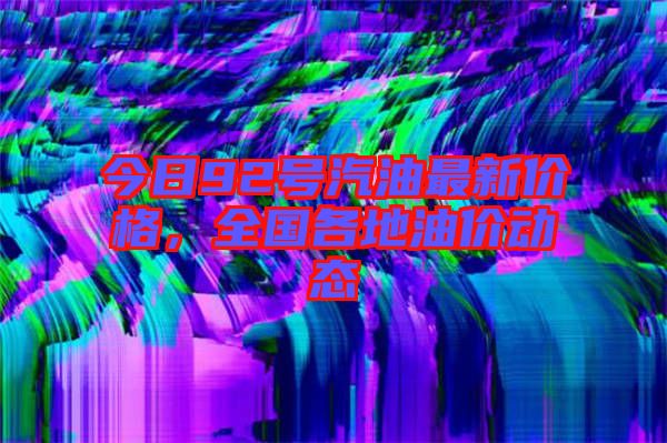 今日92號(hào)汽油最新價(jià)格,全國(guó)各地油價(jià)動(dòng)態(tài)