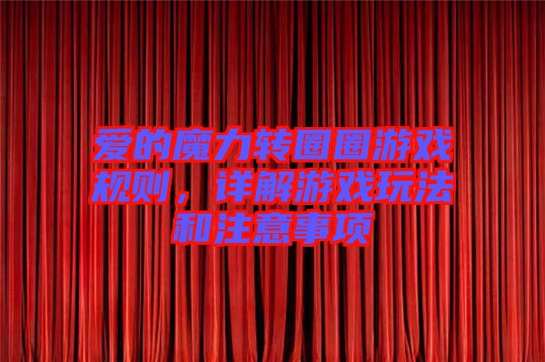 愛的魔力轉(zhuǎn)圈圈游戲規(guī)則,詳解游戲玩法和注意事項(xiàng)