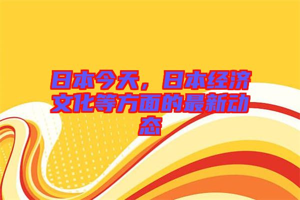 日本今天,日本經濟文化等方面的最新動態