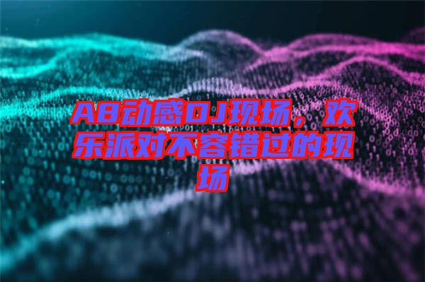 A8動(dòng)感DJ現(xiàn)場(chǎng),歡樂派對(duì)不容錯(cuò)過的現(xiàn)場(chǎng)