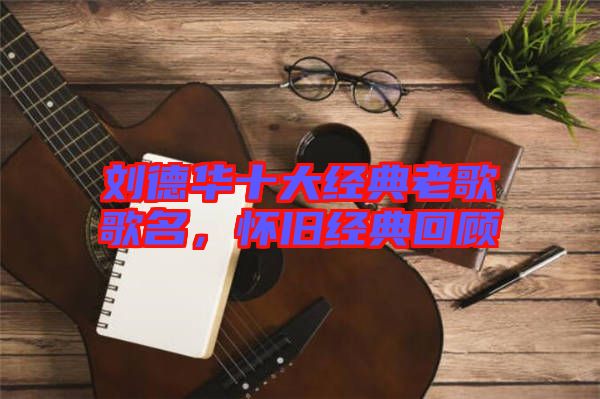 劉德華十大經典老歌歌名,懷舊經典回顧