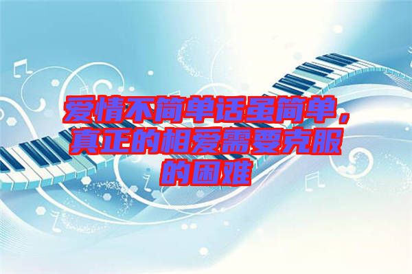 愛情不簡單話雖簡單，真正的相愛需要克服的困難