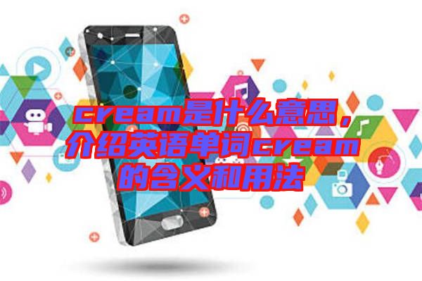cream是什么意思,介紹英語單詞cream的含義和用法