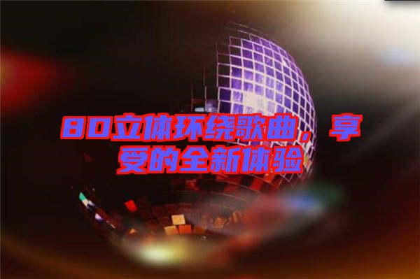 8D立體環繞歌曲,享受的全新體驗