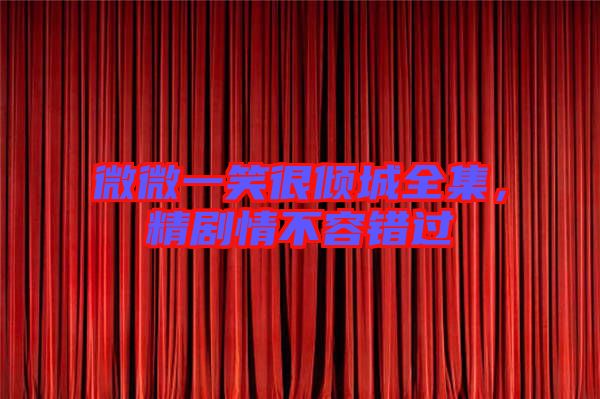 微微一笑很傾城全集,精劇情不容錯(cuò)過(guò)