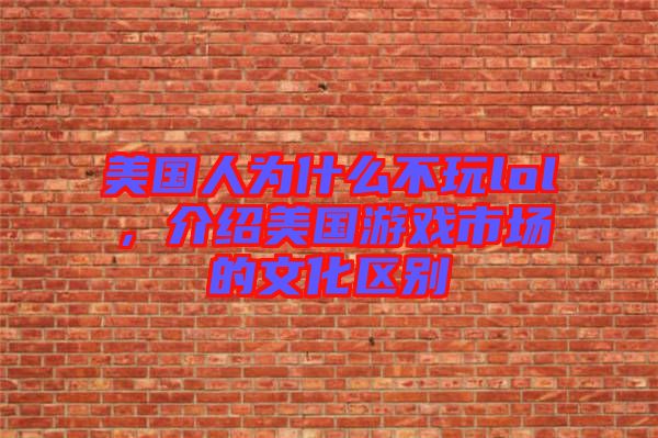 美國(guó)人為什么不玩lol,介紹美國(guó)游戲市場(chǎng)的文化區(qū)別