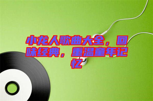 小龍人歌曲大全,回味經典,重溫童年記憶