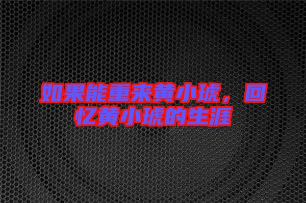 如果能重來(lái)黃小琥,回憶黃小琥的生涯