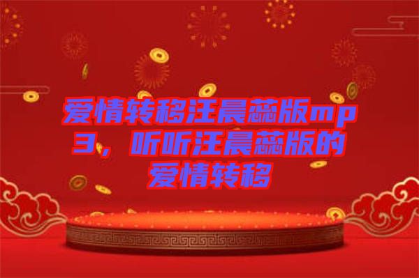 愛情轉(zhuǎn)移汪晨蕊版mp3,聽聽汪晨蕊版的愛情轉(zhuǎn)移