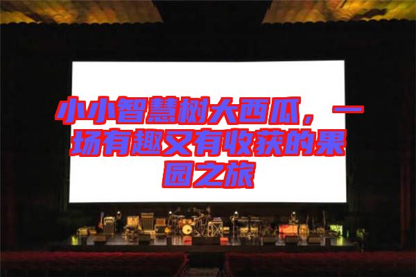 小小智慧樹大西瓜，一場有趣又有收獲的果園之旅