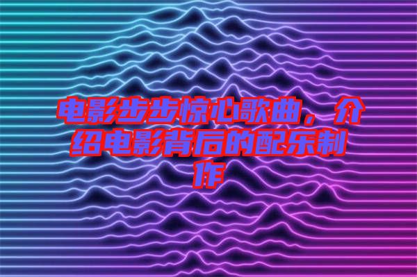 電影步步驚心歌曲,介紹電影背后的配樂制作