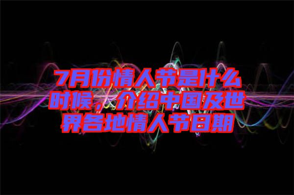 7月份情人節(jié)是什么時候,介紹中國及世界各地情人節(jié)日期