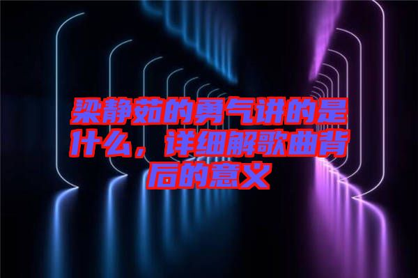 梁靜茹的勇氣講的是什么，詳細解歌曲背后的意義