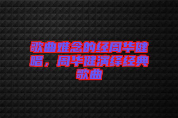 歌曲難念的經(jīng)周華健唱，周華健演繹經(jīng)典歌曲