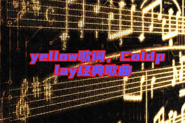 yellow歌詞,Coldplay經典歌曲