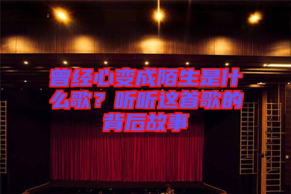 曾經(jīng)心變成陌生是什么歌?聽聽這首歌的背后故事