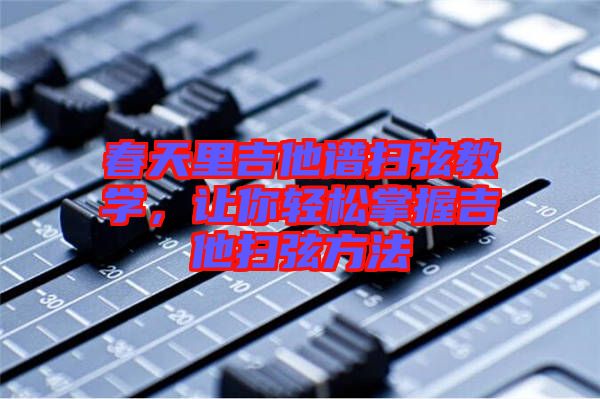 春天里吉他譜掃弦教學,讓你輕松掌握吉他掃弦方法