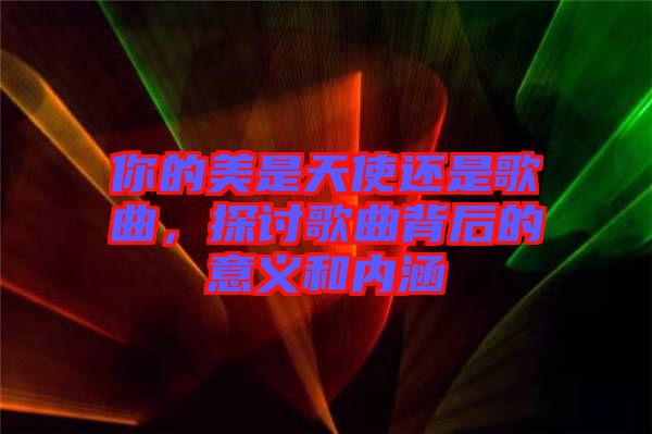 你的美是天使還是歌曲,探討歌曲背后的意義和內(nèi)涵